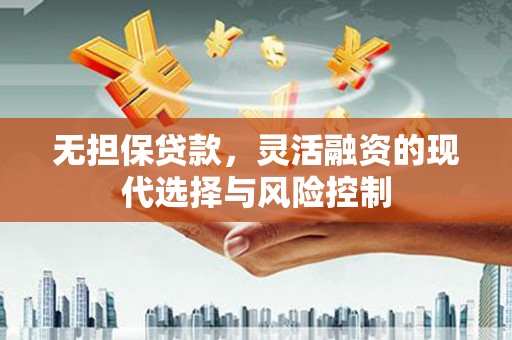 祁县无担保贷款，灵活融资的现代选择与风险控制