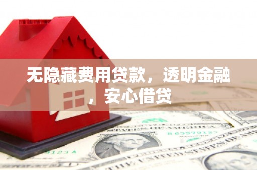 祁县无隐藏费用贷款，透明金融，安心借贷