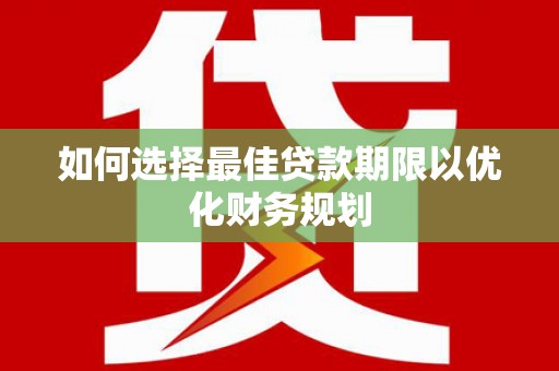 祁县如何选择最佳贷款期限以优化财务规划