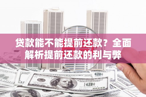祁县贷款能不能提前还款？全面解析提前还款的利与弊