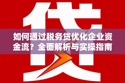 祁县如何通过税务贷优化企业资金流？全面解析与实操指南