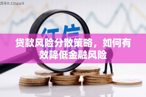 祁县贷款风险分散策略，如何有效降低金融风险