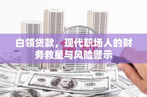 祁县白领贷款，现代职场人的财务救星与风险警示
