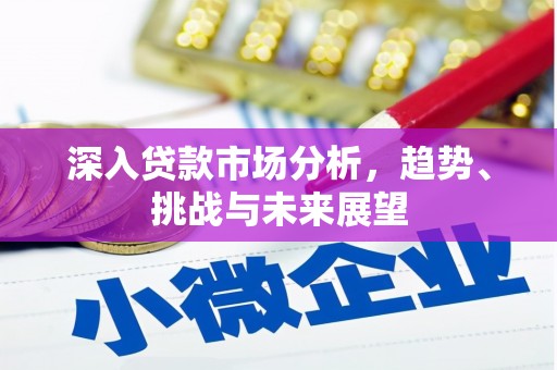 祁县深入贷款市场分析，趋势、挑战与未来展望