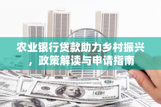 祁县农业银行贷款助力乡村振兴，政策解读与申请指南