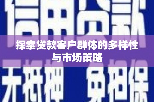 祁县探索贷款客户群体的多样性与市场策略