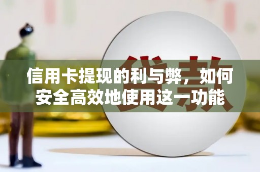 祁县信用卡提现的利与弊，如何安全高效地使用这一功能