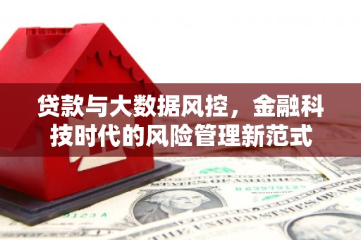祁县贷款与大数据风控，金融科技时代的风险管理新范式
