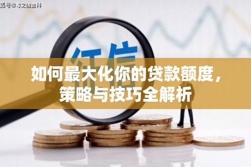 祁县如何最大化你的贷款额度，策略与技巧全解析