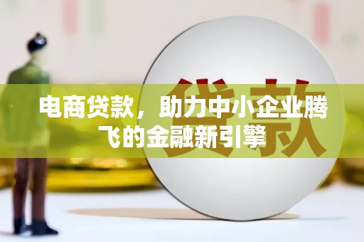 祁县电商贷款，助力中小企业腾飞的金融新引擎