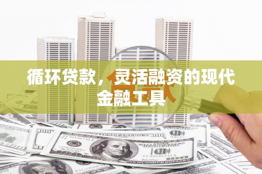 祁县循环贷款，灵活融资的现代金融工具
