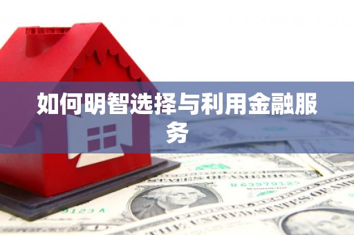 祁县如何明智选择与利用金融服务