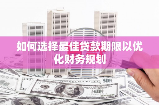 祁县如何选择最佳贷款期限以优化财务规划