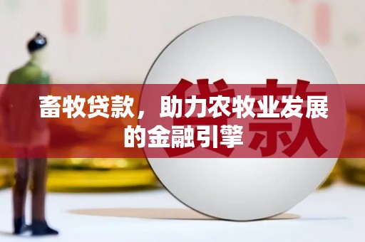 祁县畜牧贷款，助力农牧业发展的金融引擎