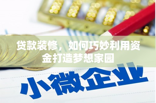 祁县贷款装修，如何巧妙利用资金打造梦想家园