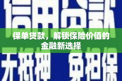 祁县保单贷款，解锁保险价值的金融新选择