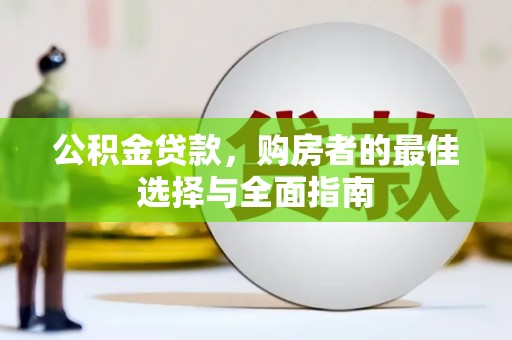 祁县公积金贷款，购房者的最佳选择与全面指南