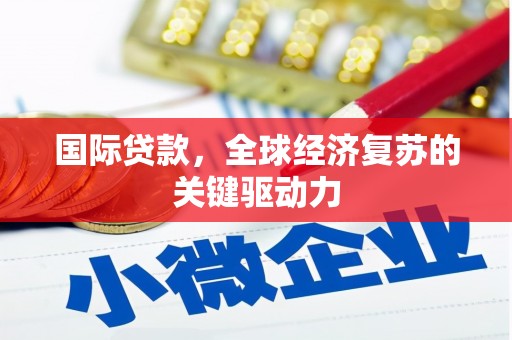 祁县国际贷款，全球经济复苏的关键驱动力