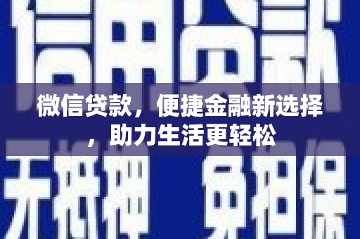 祁县微信贷款，便捷金融新选择，助力生活更轻松