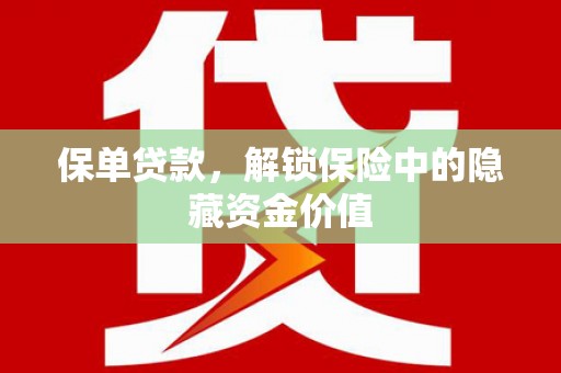 祁县保单贷款，解锁保险中的隐藏资金价值