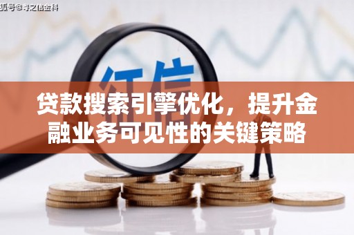 祁县贷款搜索引擎优化，提升金融业务可见性的关键策略