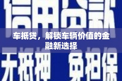 祁县车抵贷，解锁车辆价值的金融新选择
