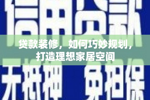 祁县贷款装修，如何巧妙规划，打造理想家居空间
