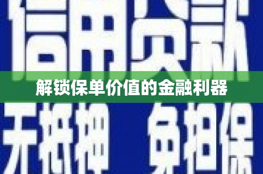 祁县解锁保单价值的金融利器