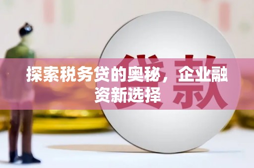 祁县探索税务贷的奥秘，企业融资新选择