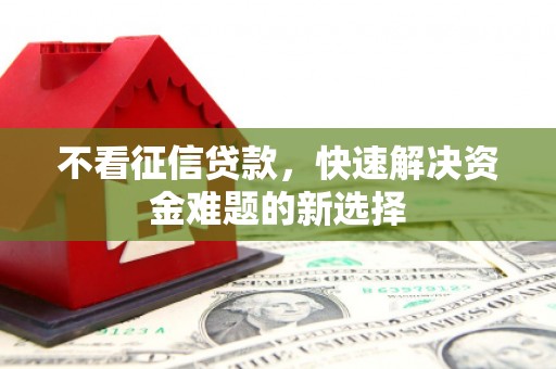 祁县不看征信贷款，快速解决资金难题的新选择