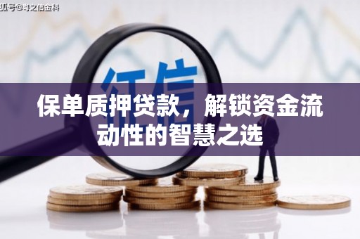 祁县保单质押贷款，解锁资金流动性的智慧之选
