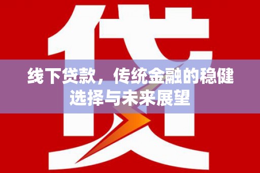 祁县线下贷款，传统金融的稳健选择与未来展望