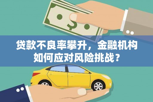 祁县贷款不良率攀升，金融机构如何应对风险挑战？