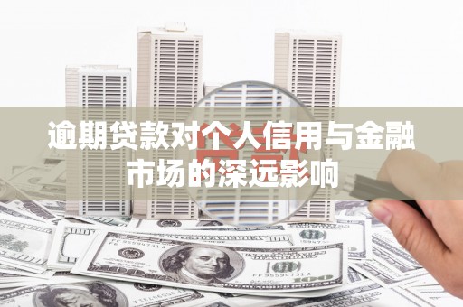 祁县逾期贷款对个人信用与金融市场的深远影响