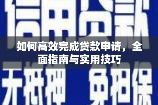 祁县如何高效完成贷款申请，全面指南与实用技巧