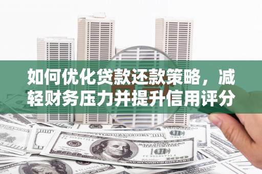 祁县如何优化贷款还款策略，减轻财务压力并提升信用评分