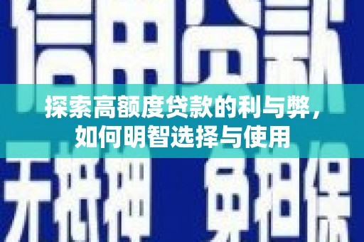 祁县探索高额度贷款的利与弊，如何明智选择与使用