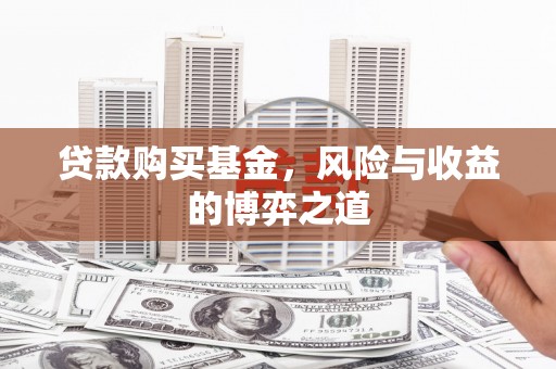 祁县贷款购买基金，风险与收益的博弈之道