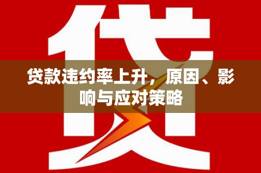祁县贷款违约率上升，原因、影响与应对策略