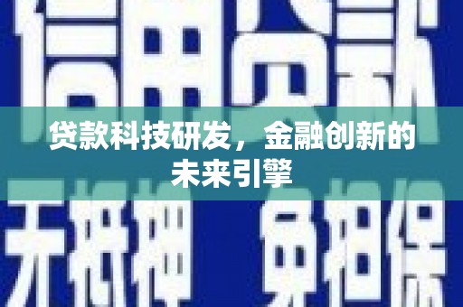 祁县贷款科技研发，金融创新的未来引擎