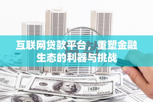 祁县互联网贷款平台，重塑金融生态的利器与挑战