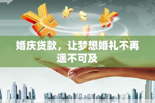 祁县婚庆贷款，让梦想婚礼不再遥不可及