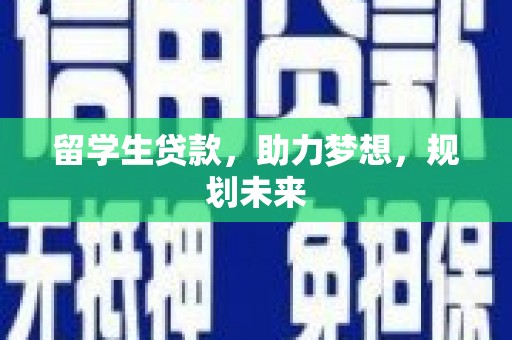 祁县留学生贷款，助力梦想，规划未来