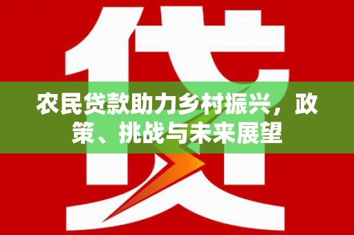 祁县农民贷款助力乡村振兴，政策、挑战与未来展望