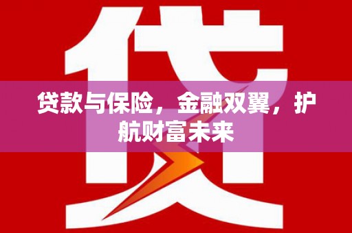 祁县贷款与保险，金融双翼，护航财富未来