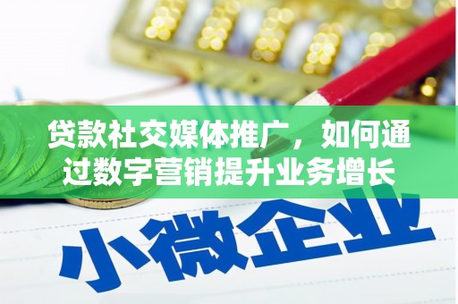 祁县贷款社交媒体推广，如何通过数字营销提升业务增长