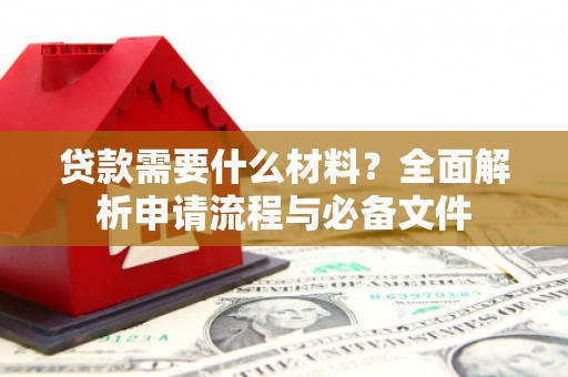 祁县贷款需要什么材料？全面解析申请流程与必备文件