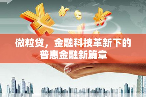 祁县微粒贷，金融科技革新下的普惠金融新篇章