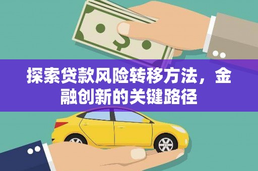 祁县探索贷款风险转移方法，金融创新的关键路径