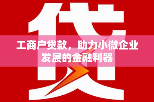 祁县工商户贷款，助力小微企业发展的金融利器